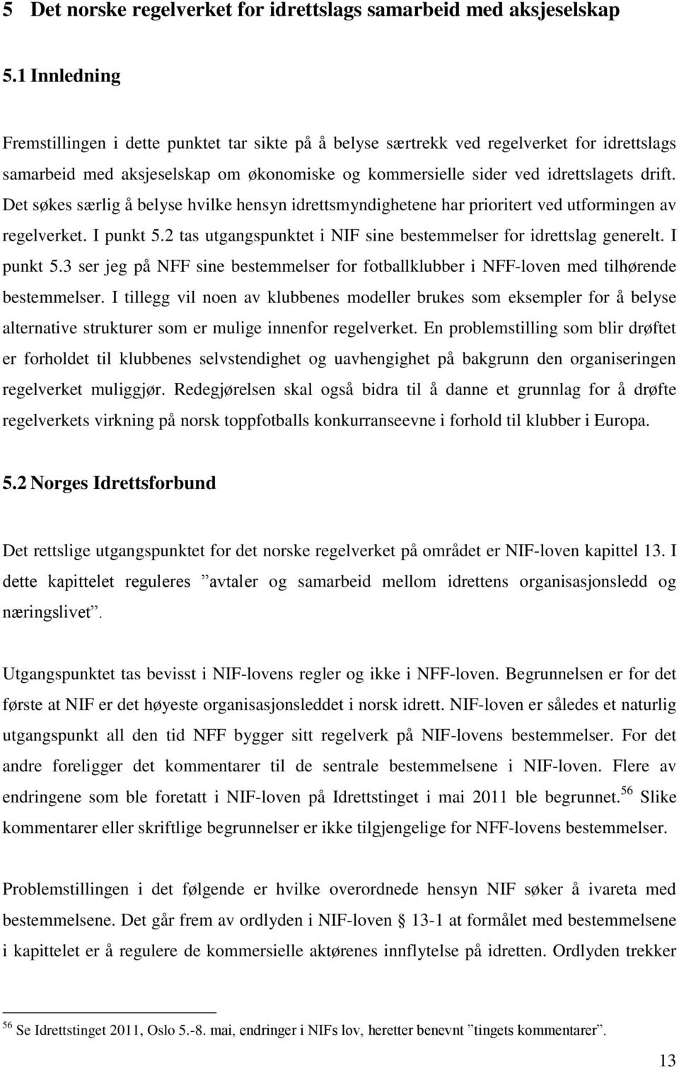 Det søkes særlig å belyse hvilke hensyn idrettsmyndighetene har prioritert ved utformingen av regelverket. I punkt 5.