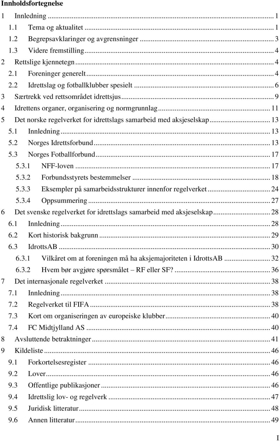 1 Innledning... 13 5.2 Norges Idrettsforbund... 13 5.3 Norges Fotballforbund... 17 5.3.1 NFF-loven... 17 5.3.2 Forbundsstyrets bestemmelser... 18 5.3.3 Eksempler på samarbeidsstrukturer innenfor regelverket.