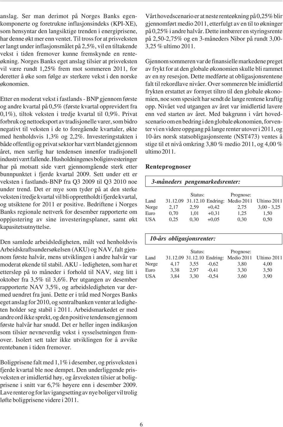 Norges Banks eget anslag tilsier at prisveksten vil være rundt 1,25% frem mot sommeren 2011, for deretter å øke som følge av sterkere vekst i den norske økonomien.