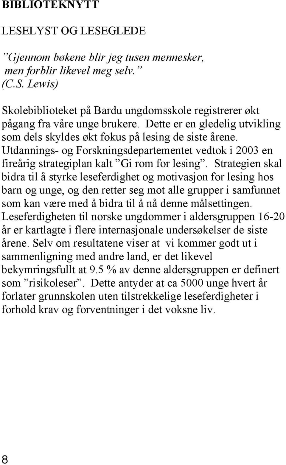 Strategien skal bidra til å styrke leseferdighet og motivasjon for lesing hos barn og unge, og den retter seg mot alle grupper i samfunnet som kan være med å bidra til å nå denne målsettingen.