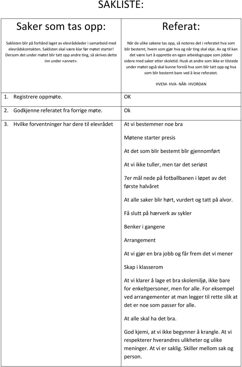 Referat: Når de ulike sakene tas opp, så noteres det i referatet hva som blir bestemt, hvem som gjør hva og når ting skal skje.