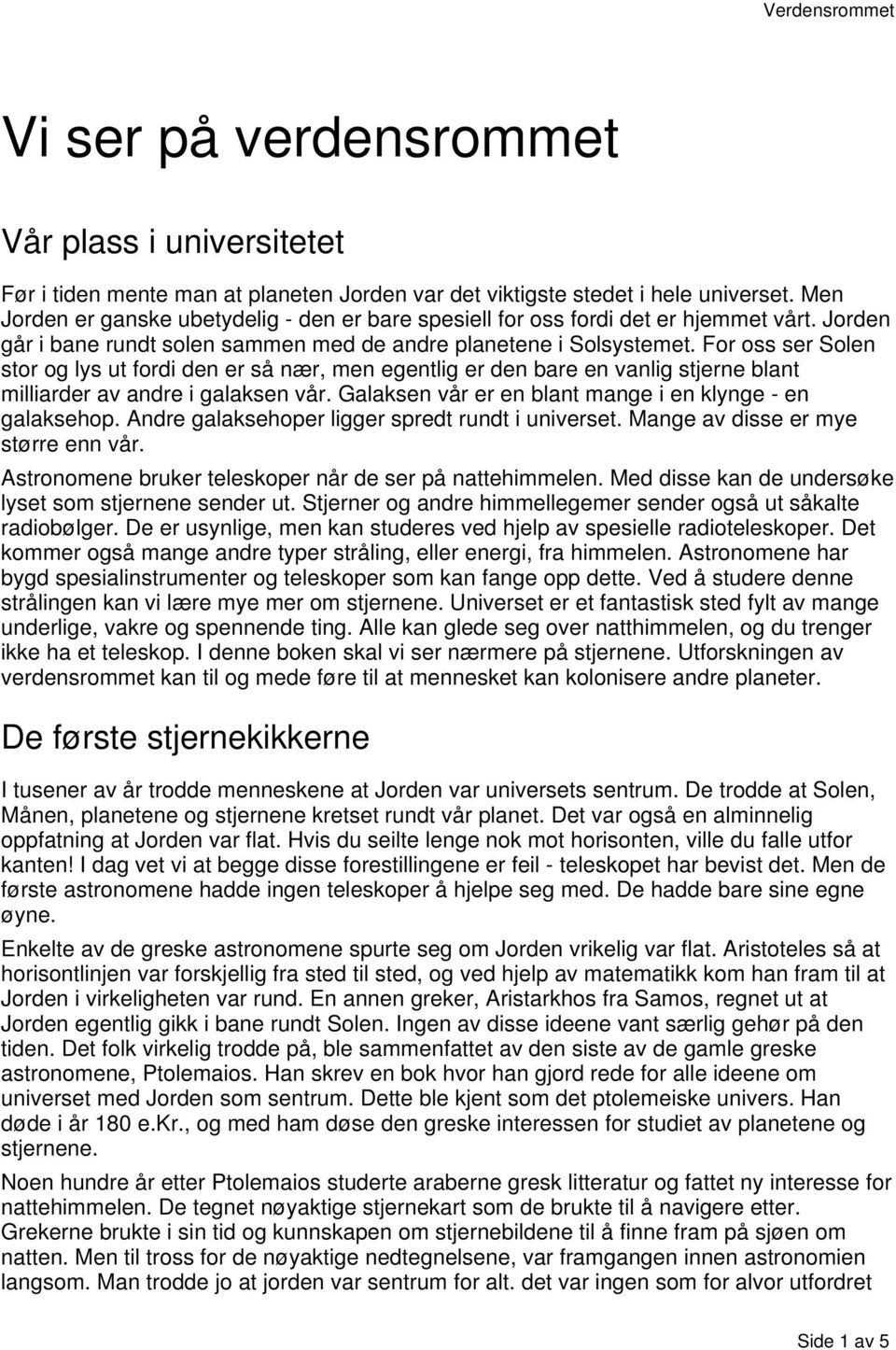 For oss ser Solen stor og lys ut fordi den er så nær, men egentlig er den bare en vanlig stjerne blant milliarder av andre i galaksen vår. Galaksen vår er en blant mange i en klynge - en galaksehop.