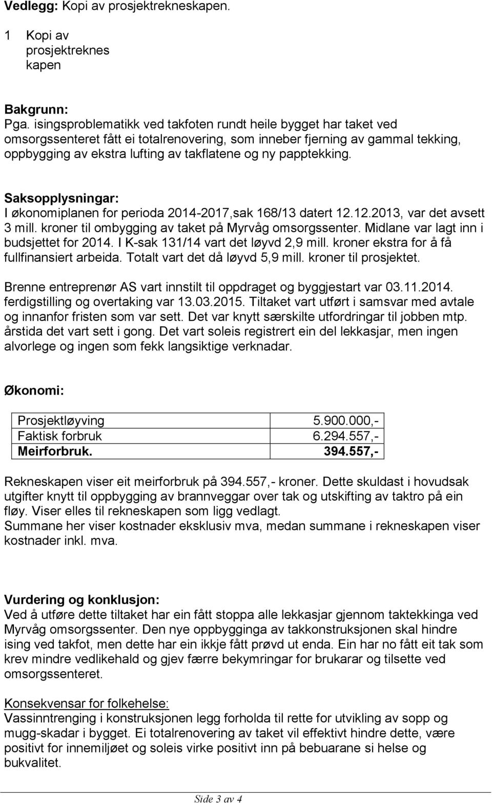 papptekking. Saksopplysningar: I økonomiplanen for perioda 2014-2017,sak 168/13 datert 12.12.2013, var det avsett 3 mill. kroner til ombygging av taket på Myrvåg omsorgssenter.