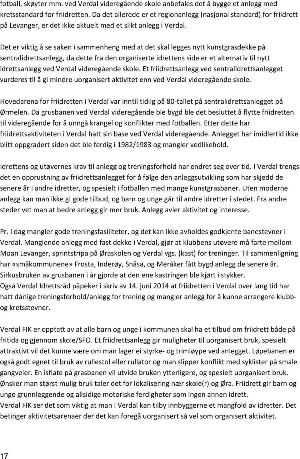 Det er viktig å se saken i sammenheng med at det skal legges nytt kunstgrasdekke på sentralidrettsanlegg, da dette fra den organiserte idrettens side er et alternativ til nytt idrettsanlegg ved