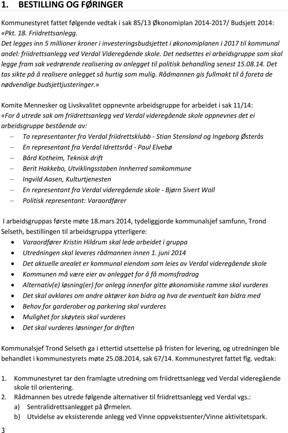 Det nedsettes ei arbeidsgruppe som skal legge fram sak vedrørende realisering av anlegget til politisk behandling senest 15.08.14. Det tas sikte på å realisere anlegget så hurtig som mulig.