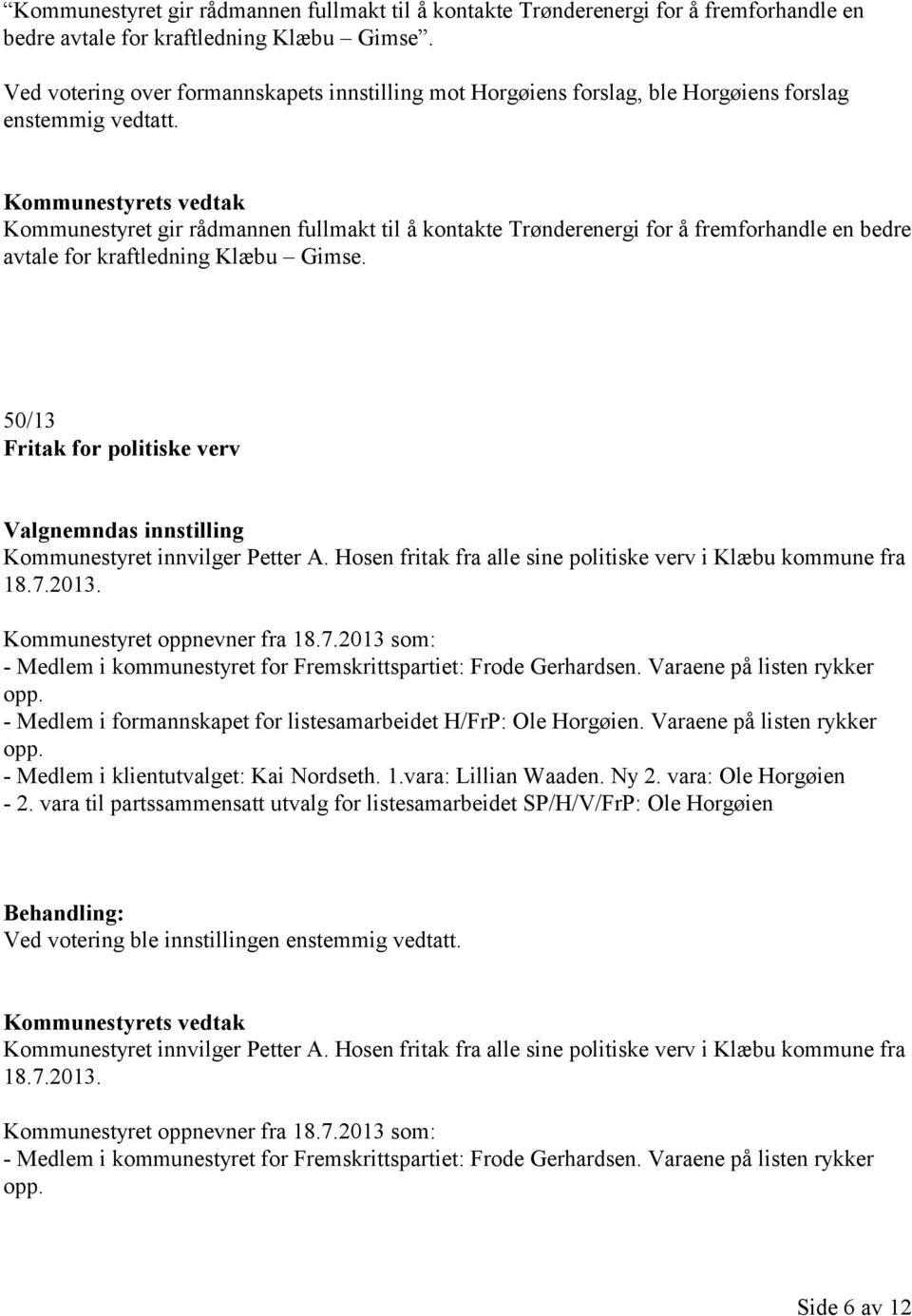 Hosen fritak fra alle sine politiske verv i Klæbu kommune fra 18.7.2013. Kommunestyret oppnevner fra 18.7.2013 som: - Medlem i kommunestyret for Fremskrittspartiet: Frode Gerhardsen.