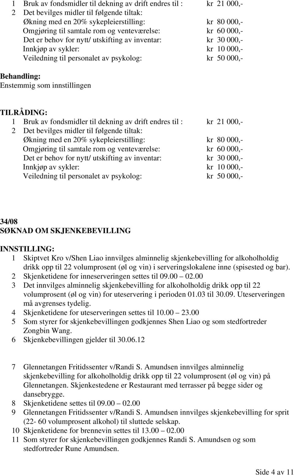 venteværelse: kr 60 000,- Det er behov for nytt/ utskifting av inventar: kr 30 000,- Innkjøp av sykler: kr 10 000,- Veiledning til personalet av psykolog: kr 50 000,- 34/08 SØKNAD OM SKJENKEBEVILLING