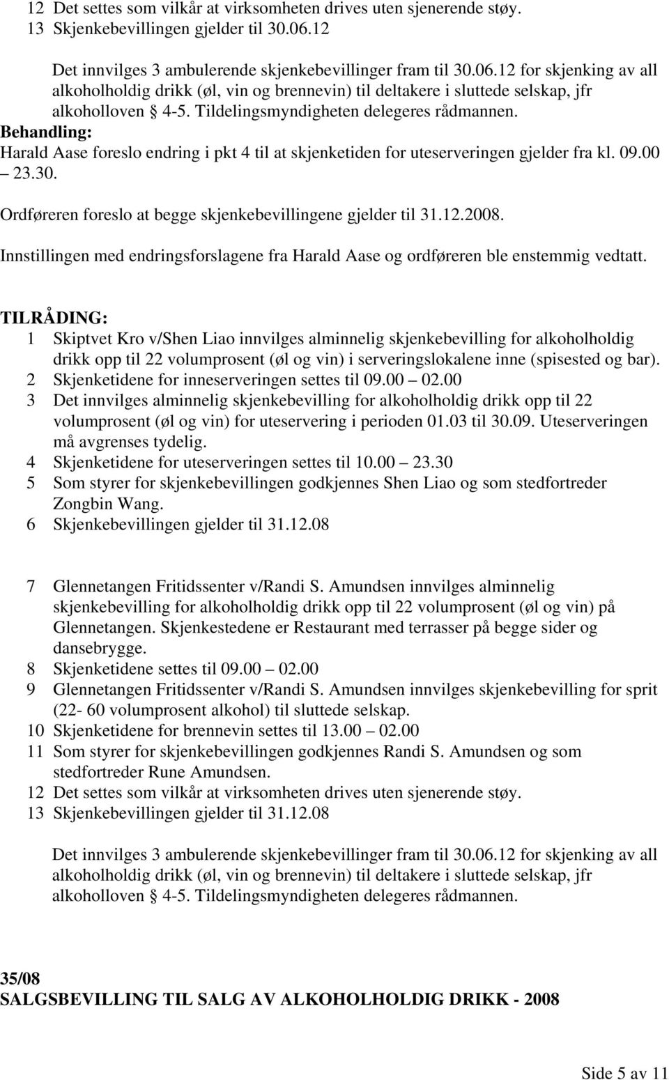 Tildelingsmyndigheten delegeres rådmannen. Harald Aase foreslo endring i pkt 4 til at skjenketiden for uteserveringen gjelder fra kl. 09.00 23.30.