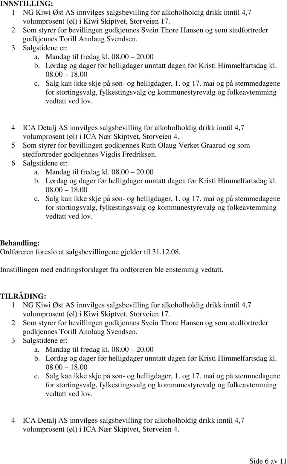 Lørdag og dager før helligdager unntatt dagen før Kristi Himmelfartsdag kl. 08.00 18.00 c. Salg kan ikke skje på søn- og helligdager, 1. og 17.