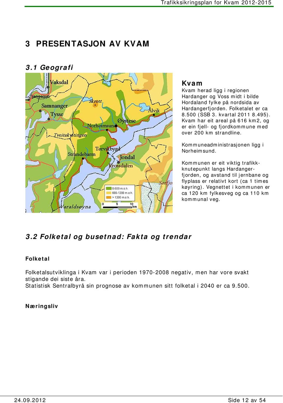 Kommunen er eit viktig trafikkknutepunkt langs Hardangerfjorden, og avstand til jernbane og flyplass er relativt kort (ca 1 times køyring).