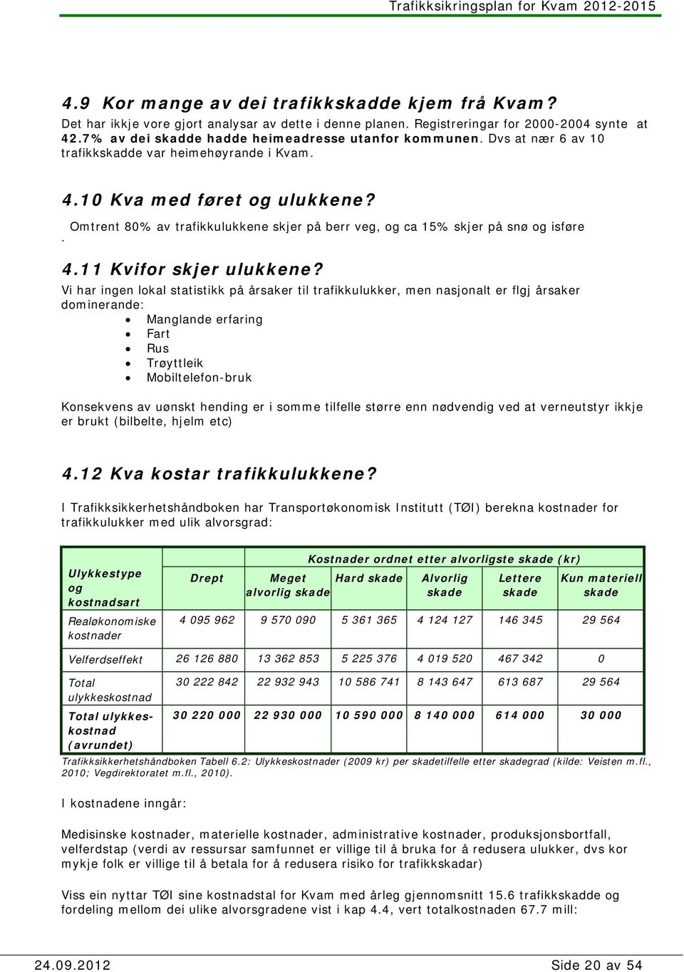 Omtrent 80% av trafikkulukkene skjer på berr veg, og ca 15% skjer på snø og isføre. 4.11 Kvifor skjer ulukkene?