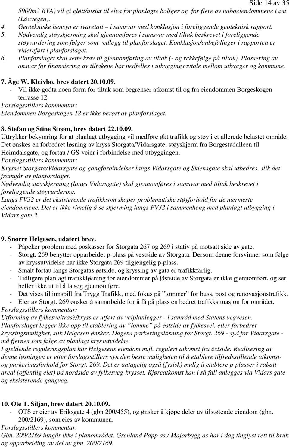 Nødvendigstøyskjermingskalgjennomføresi samsvarmedtiltak beskreveti foreliggende støyvurderingsomfølger somvedleggtil planforslaget.konklusjon/anbefalingeri rapportener videreførti planforslaget. 6.