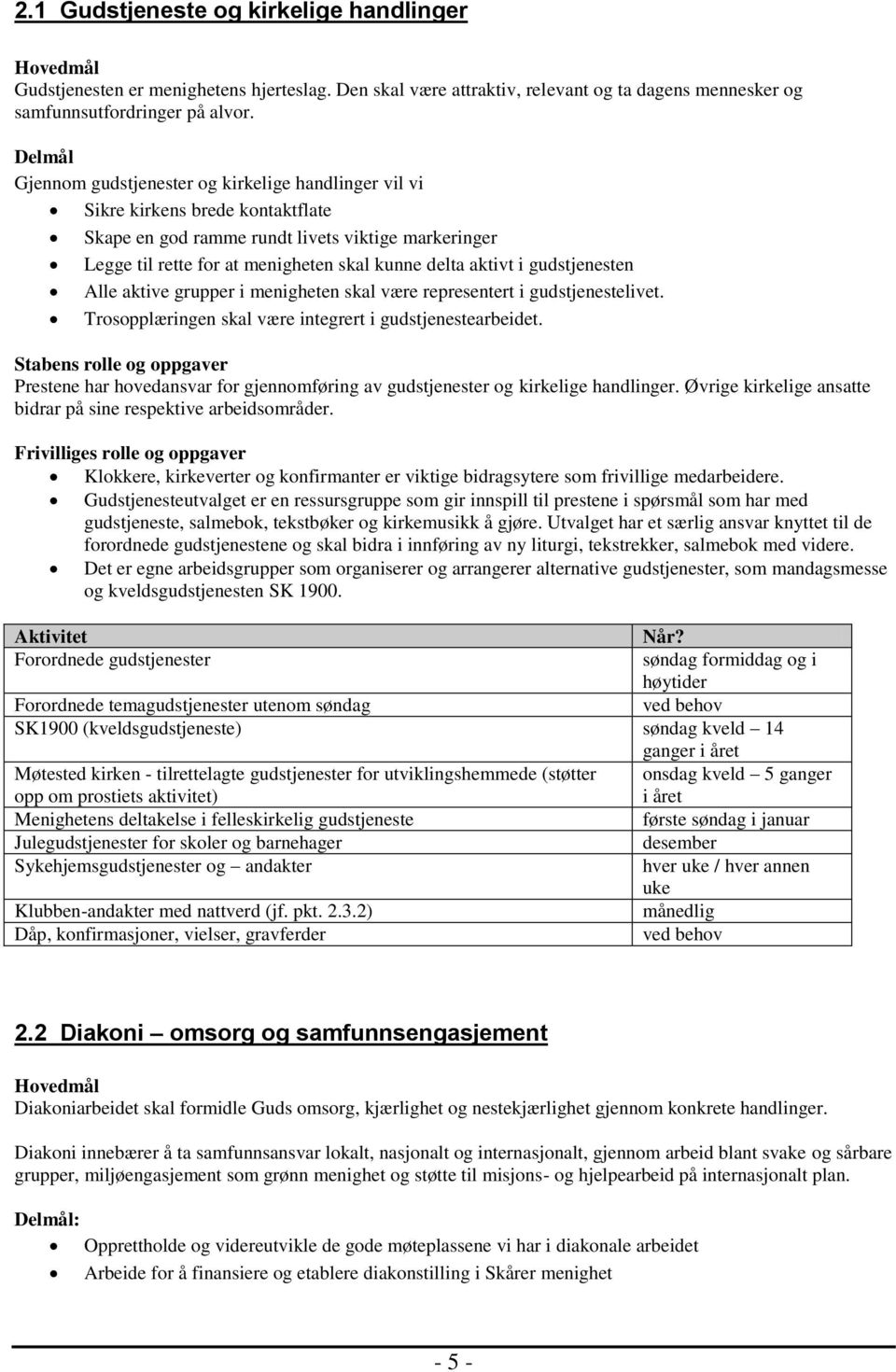 aktivt i gudstjenesten Alle aktive grupper i menigheten skal være representert i gudstjenestelivet. Trosopplæringen skal være integrert i gudstjenestearbeidet.