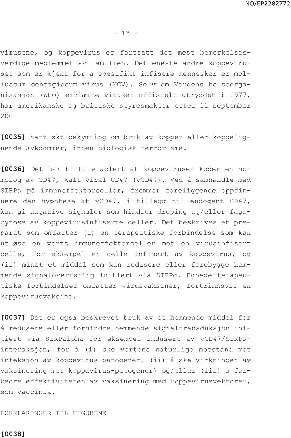 Selv om Verdens helseorganisasjon (WHO) erklærte viruset offisielt utryddet i 1977, har amerikanske og britiske styresmakter etter 11 september 2001 [0035] hatt økt bekymring om bruk av kopper eller