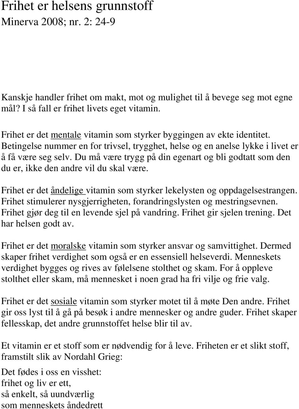 Du må være trygg på din egenart og bli godtatt som den du er, ikke den andre vil du skal være. Frihet er det åndelige vitamin som styrker lekelysten og oppdagelsestrangen.