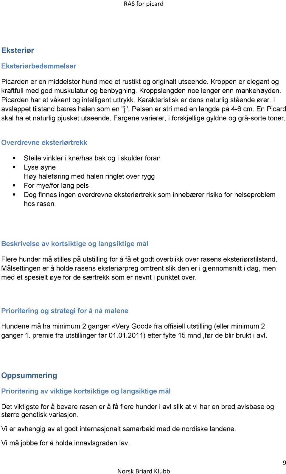 Pelsen er stri med en lengde på 4-6 cm. En Picard skal ha et naturlig pjusket utseende. Fargene varierer, i forskjellige gyldne og grå-sorte toner.