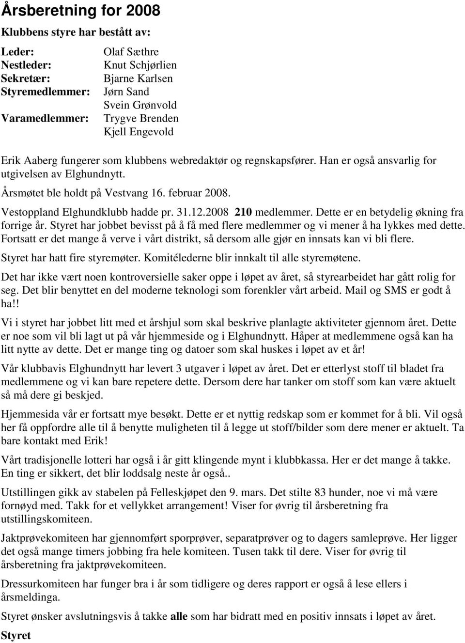 Vestoppland Elghundklubb hadde pr. 31.12.2008 210 medlemmer. Dette er en betydelig økning fra forrige år. Styret har jobbet bevisst på å få med flere medlemmer og vi mener å ha lykkes med dette.