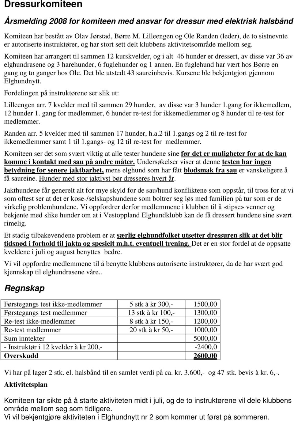 Komiteen har arrangert til sammen 12 kurskvelder, og i alt 46 hunder er dressert, av disse var 36 av elghundrasene og 3 harehunder, 6 fuglehunder og 1 annen.