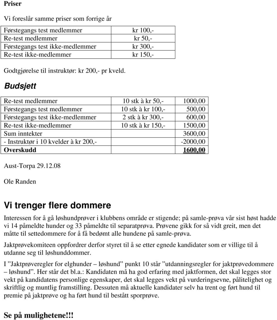 Budsjett Re-test medlemmer 10 stk à kr 50,- 1000,00 Førstegangs test medlemmer 10 stk à kr 100,- 500,00 Førstegangs test ikke-medlemmer 2 stk à kr 300,- 600,00 Re-test ikke-medlemmer 10 stk à kr