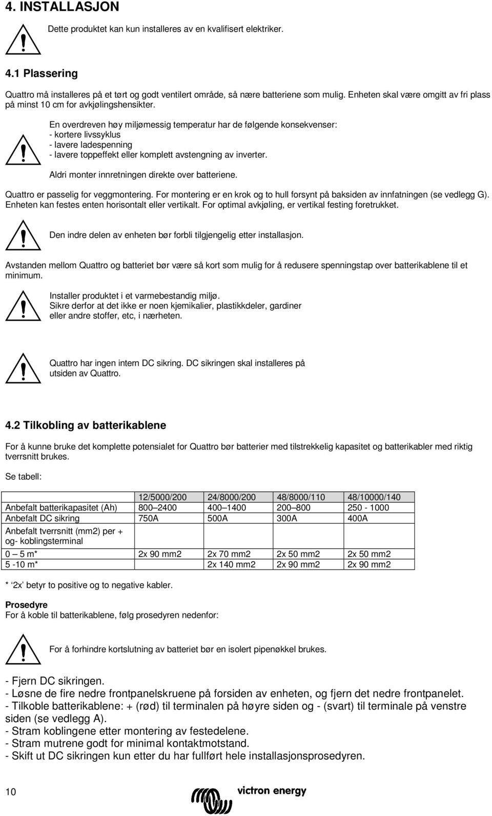 En overdreven høy miljømessig temperatur har de følgende ksekvenser: - kortere livssyklus - lere ladespenning - lere toppeffekt eller komplett stengning inverter.