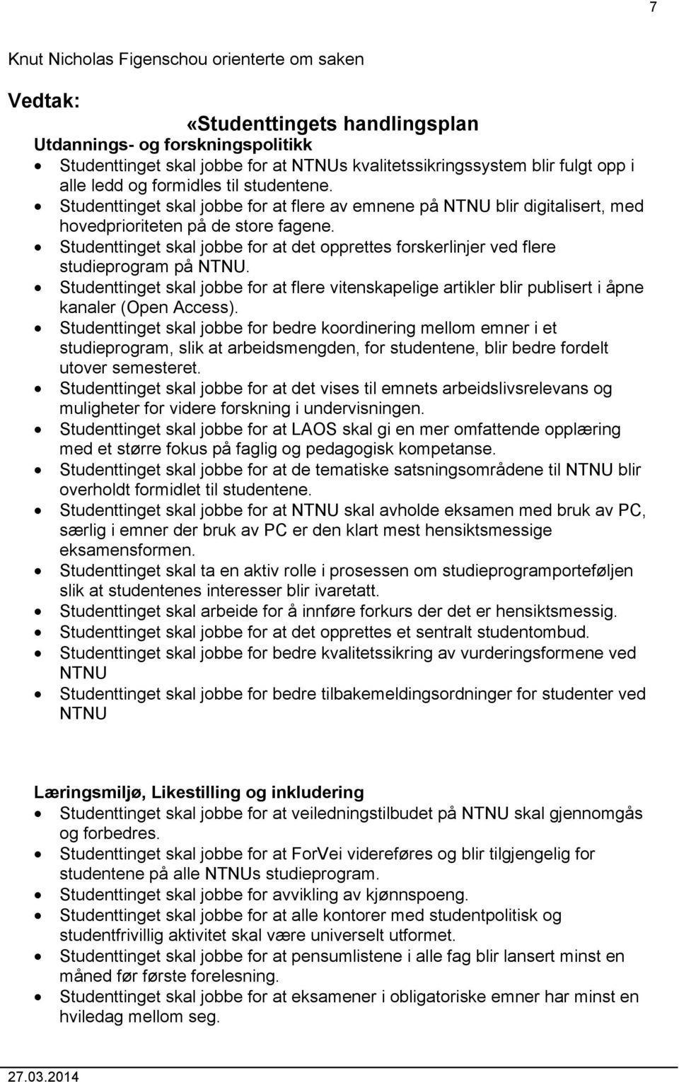 Studenttinget skal jobbe for at det opprettes forskerlinjer ved flere studieprogram på NTNU. Studenttinget skal jobbe for at flere vitenskapelige artikler blir publisert i åpne kanaler (Open Access).