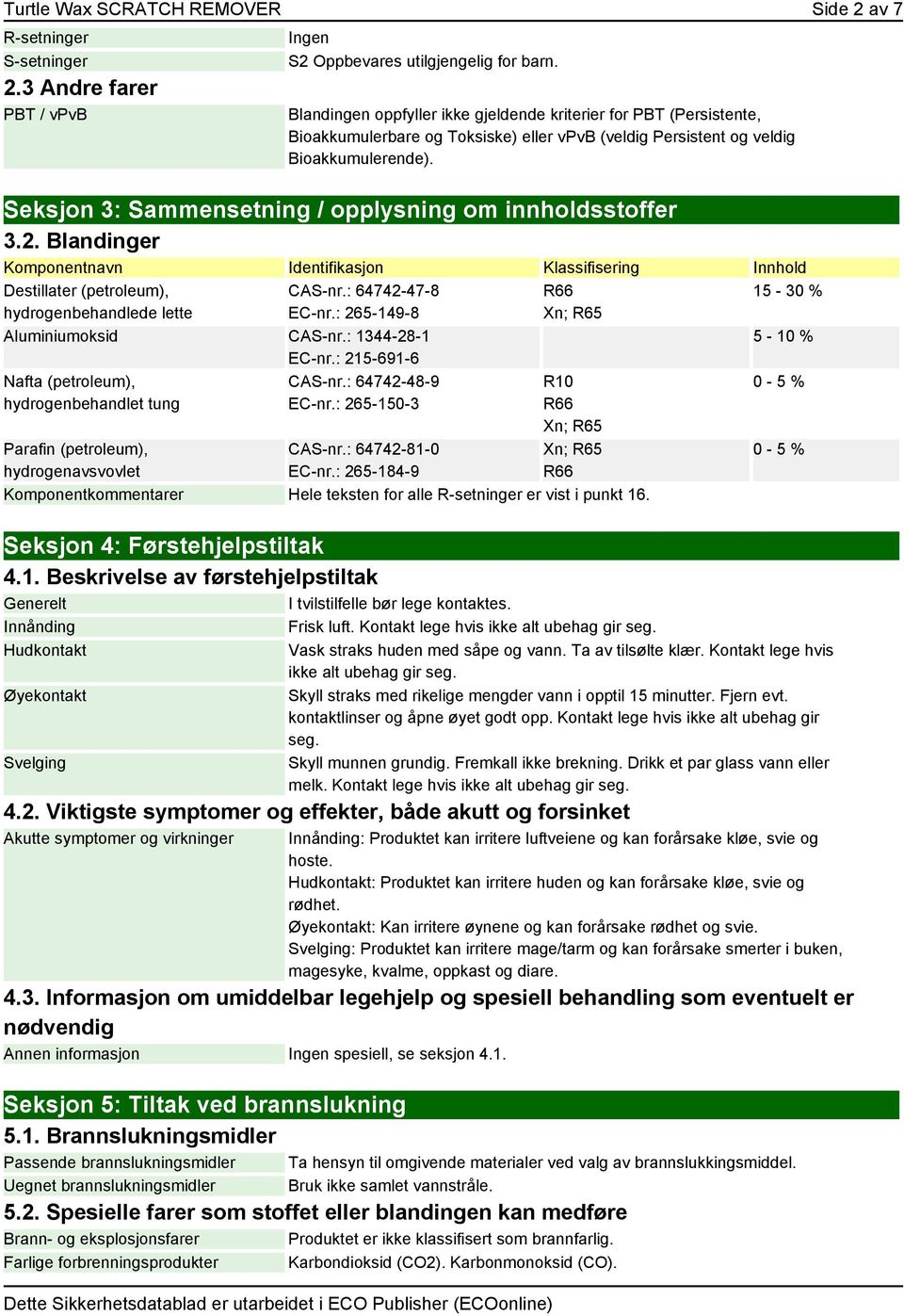 Seksjon 3: Sammensetning / opplysning om innholdsstoffer 3.2. Blandinger Komponentnavn Identifikasjon Klassifisering Innhold Destillater (petroleum), hydrogenbehandlede lette CAS-nr.