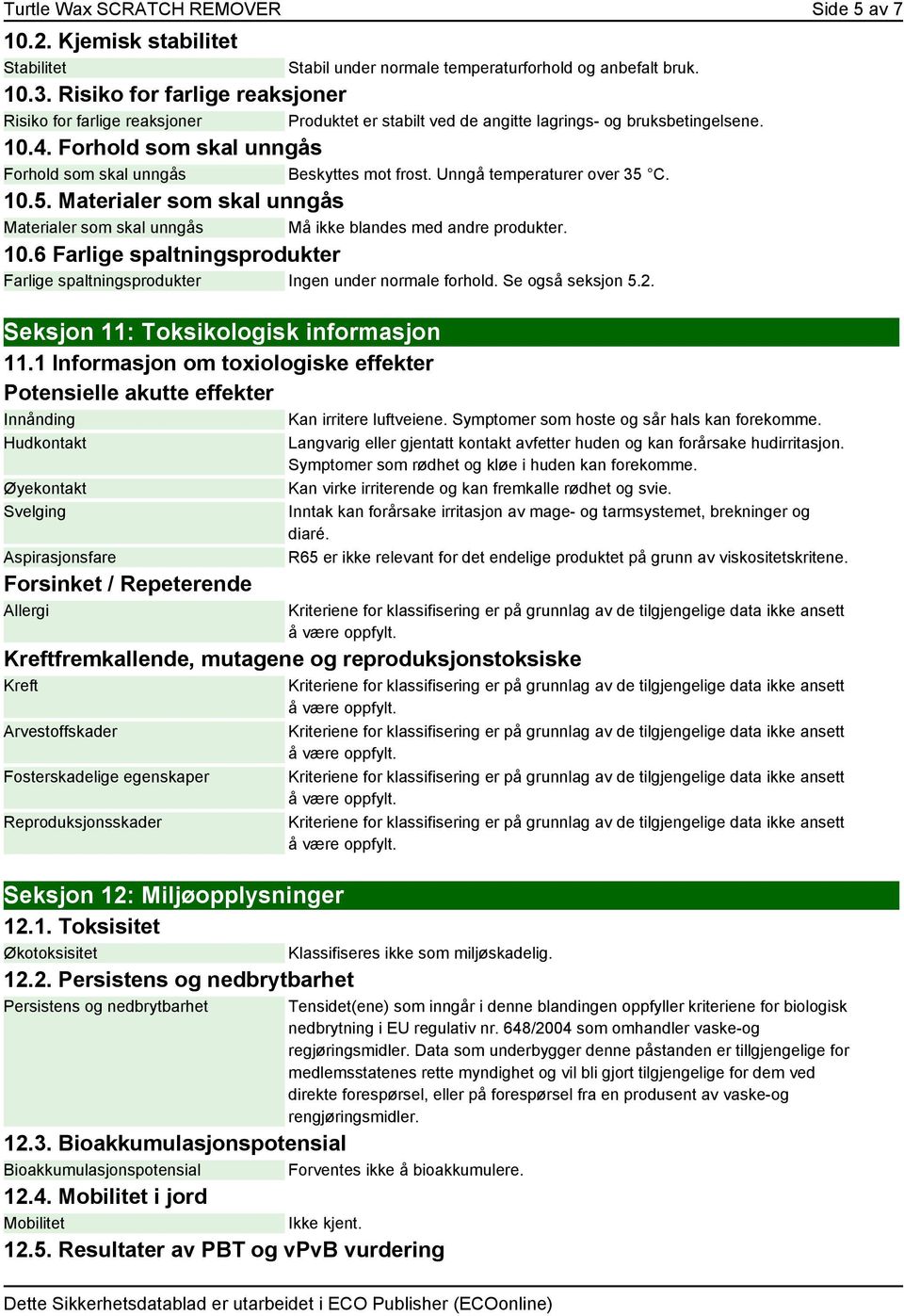 Forhold som skal unngås Forhold som skal unngås Beskyttes mot frost. Unngå temperaturer over 35 C. 10.5. Materialer som skal unngås Materialer som skal unngås Må ikke blandes med andre produkter. 10.6 Farlige spaltningsprodukter Farlige spaltningsprodukter Ingen under normale forhold.