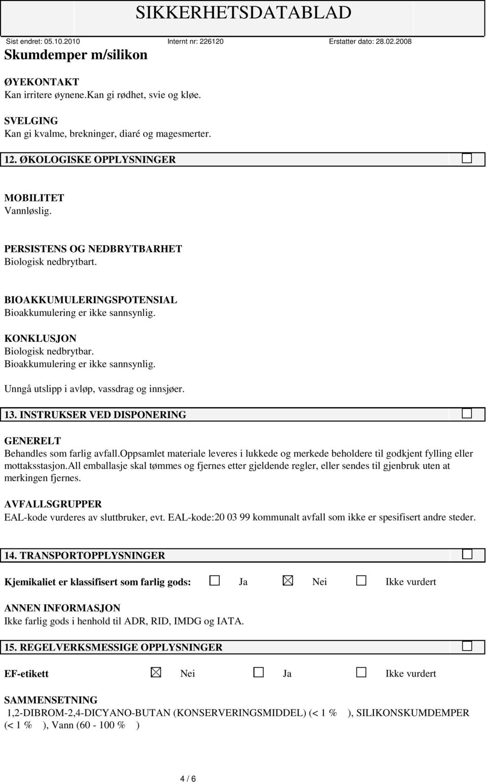 13. INSTRUKSER VED DISPONERING GENERELT Behandles som farlig avfall.oppsamlet materiale leveres i lukkede og merkede beholdere til godkjent fylling eller mottaksstasjon.