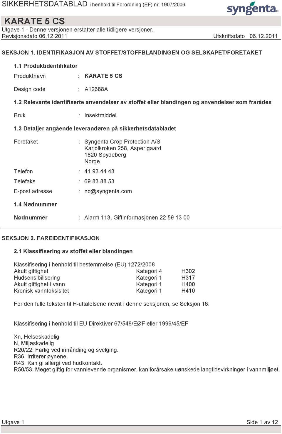 3 Detaljer angående leverandøren på sikkerhetsdatabladet Foretaket Telefon : 41 93 44 43 Telefaks : 69 83 88 53 E-post adresse 1.