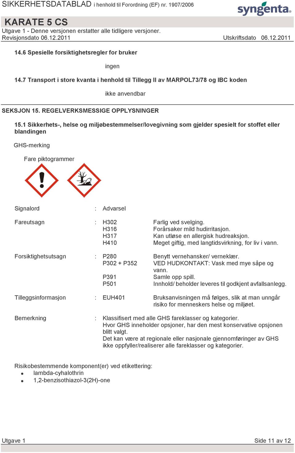 H316 Forårsaker mild hudirritasjon. H317 Kan utløse en allergisk hudreaksjon. H410 Meget giftig, med langtidsvirkning, for liv i vann. Forsiktighetsutsagn : P280 Benytt vernehansker/ verneklær.