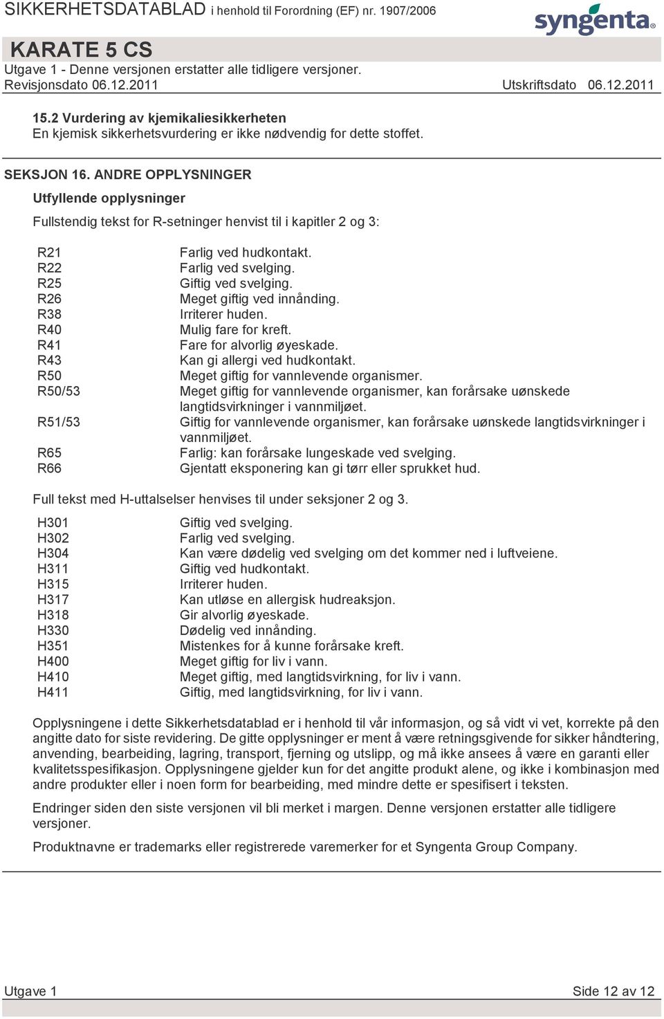 R26 Meget giftig ved innånding. R38 Irriterer huden. R40 Mulig fare for kreft. R41 Fare for alvorlig øyeskade. R43 Kan gi allergi ved hudkontakt. R50 Meget giftig for vannlevende organismer.