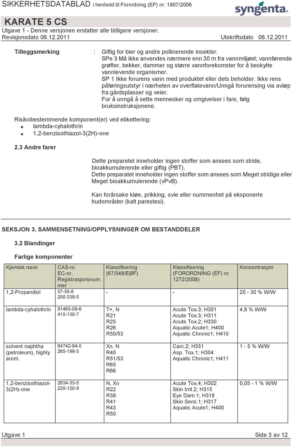 SP 1 Ikke forurens vann med produktet eller dets beholder. Ikke rens påføringsutstyr i nærheten av overflatevann/unngå forurensing via avløp fra gårdsplasser og veier.