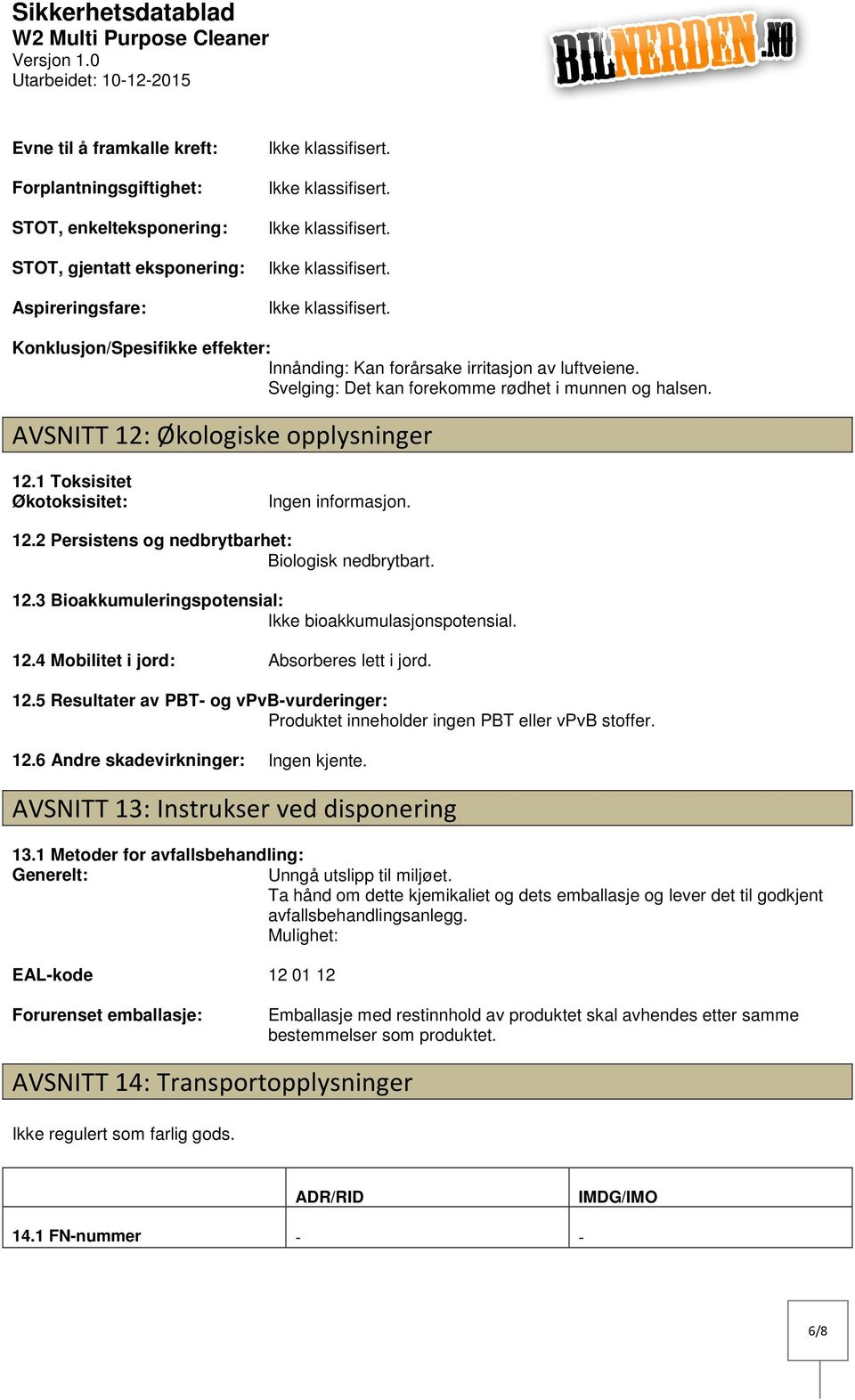 12.3 Bioakkumuleringspotensial: Ikke bioakkumulasjonspotensial. 12.4 Mobilitet i jord: Absorberes lett i jord. 12.5 Resultater av PBT og vpvbvurderinger: Produktet inneholder ingen PBT eller vpvb stoffer.