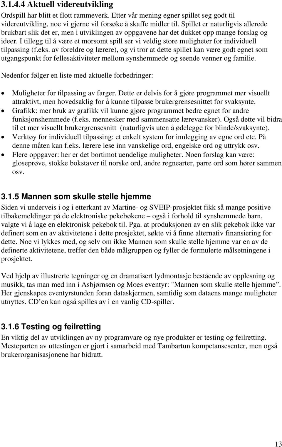 I tillegg til å være et morsomt spill ser vi veldig store muligheter for individuell tilpassing (f.eks.