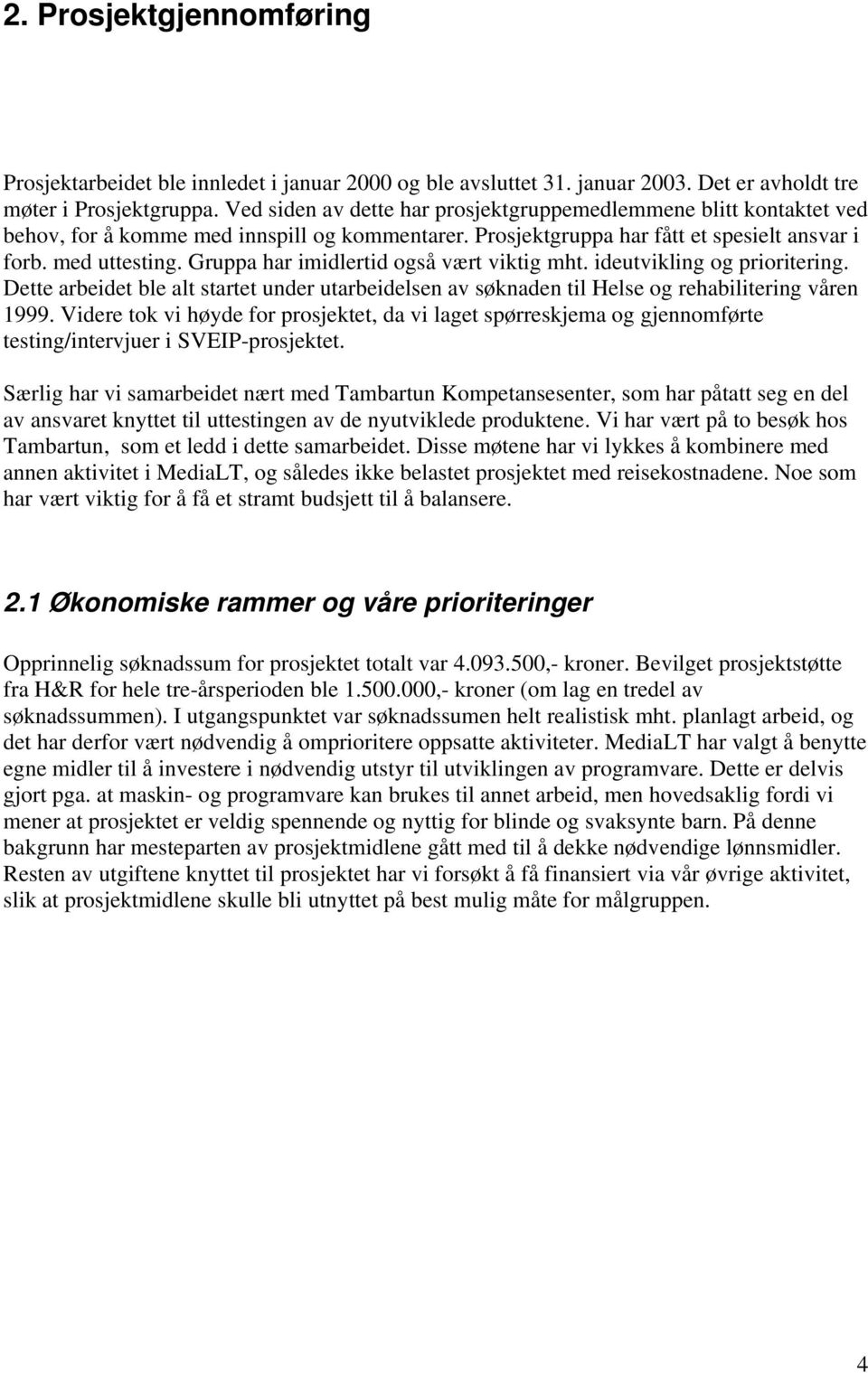 Gruppa har imidlertid også vært viktig mht. ideutvikling og prioritering. Dette arbeidet ble alt startet under utarbeidelsen av søknaden til Helse og rehabilitering våren 1999.