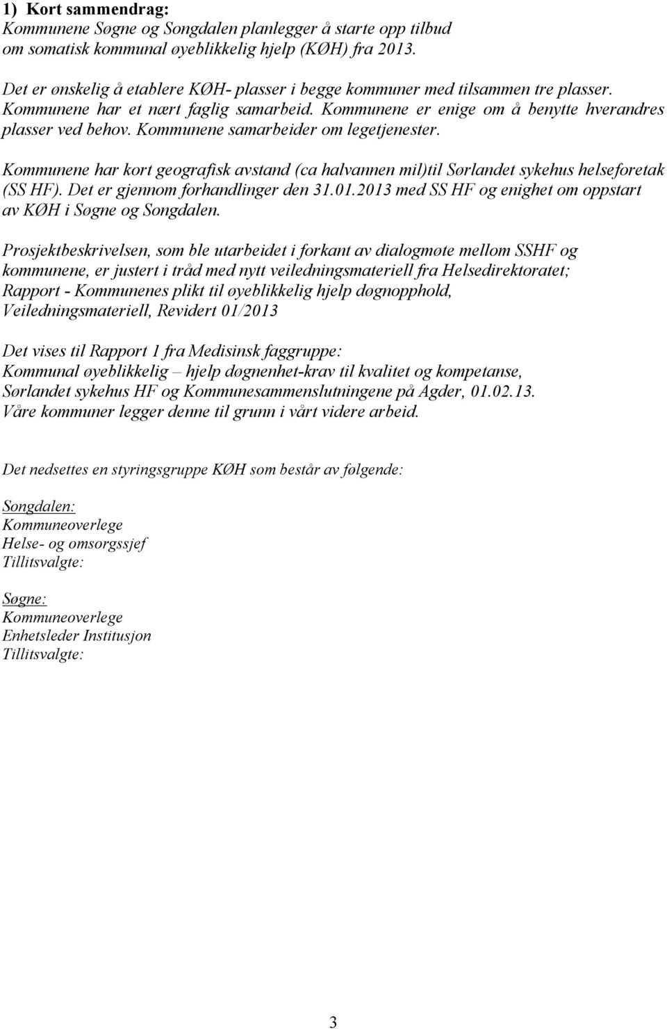 Kommunene samarbeider om legetjenester. Kommunene har kort geografisk avstand (ca halvannen mil)til Sørlandet sykehus helseforetak (SS HF). Det er gjennom forhandlinger den 31.01.