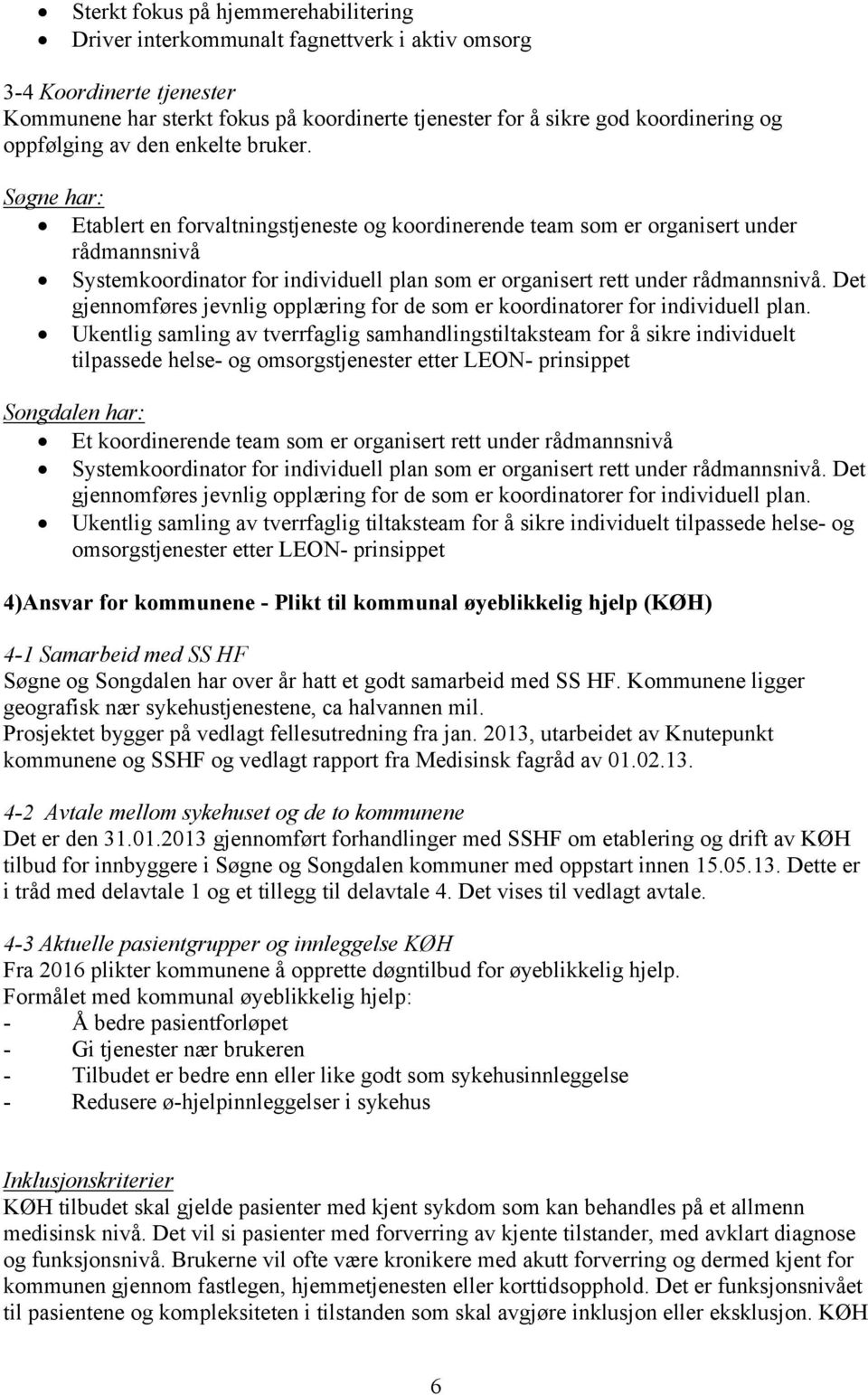 Søgne har: Etablert en forvaltningstjeneste og koordinerende team som er organisert under rådmannsnivå Systemkoordinator for individuell plan som er organisert rett under rådmannsnivå.