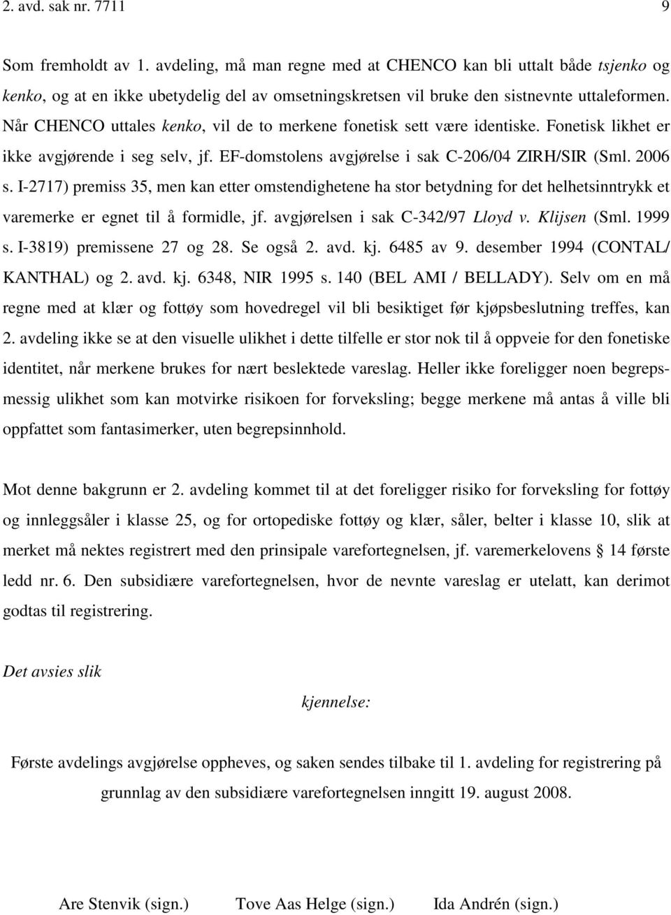 Når CHENCO uttales kenko, vil de to merkene fonetisk sett være identiske. Fonetisk likhet er ikke avgjørende i seg selv, jf. EF-domstolens avgjørelse i sak C-206/04 ZIRH/SIR (Sml. 2006 s.