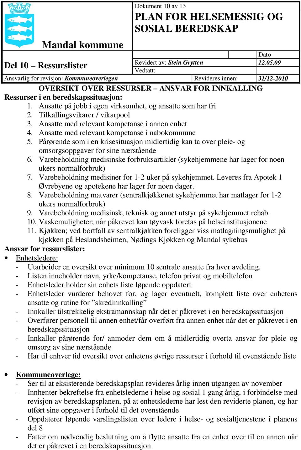 Ansatte på jobb i egen virksomhet, og ansatte som har fri 2. Tilkallingsvikarer / vikarpool 3. Ansatte med relevant kompetanse i annen enhet 4. Ansatte med relevant kompetanse i nabokommune 5.