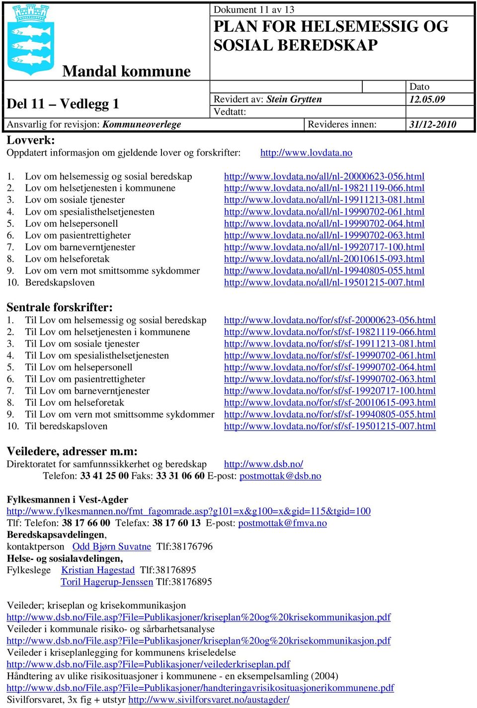 Lov om helsemessig og sosial beredskap http://www.lovdata.no/all/nl-20000623-056.html 2. Lov om helsetjenesten i kommunene http://www.lovdata.no/all/nl-19821119-066.html 3.