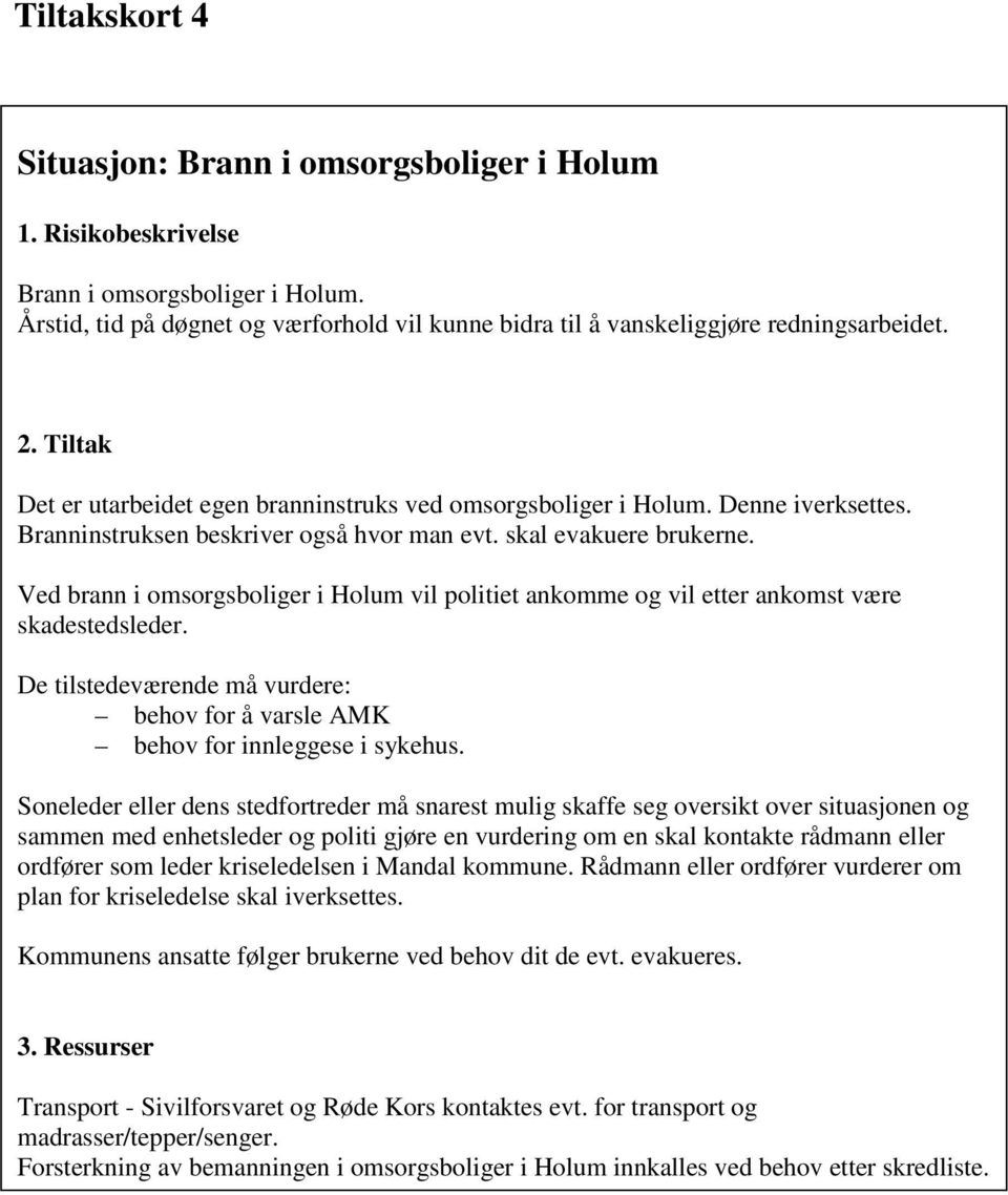 Ved brann i omsorgsboliger i Holum vil politiet ankomme og vil etter ankomst være skadestedsleder. De tilstedeværende må vurdere: behov for å varsle AMK behov for innleggese i sykehus.