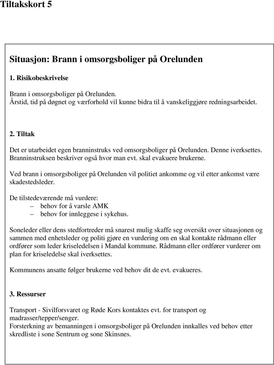 Ved brann i omsorgsboliger på Orelunden vil politiet ankomme og vil etter ankomst være skadestedsleder. De tilstedeværende må vurdere: behov for å varsle AMK behov for innleggese i sykehus.