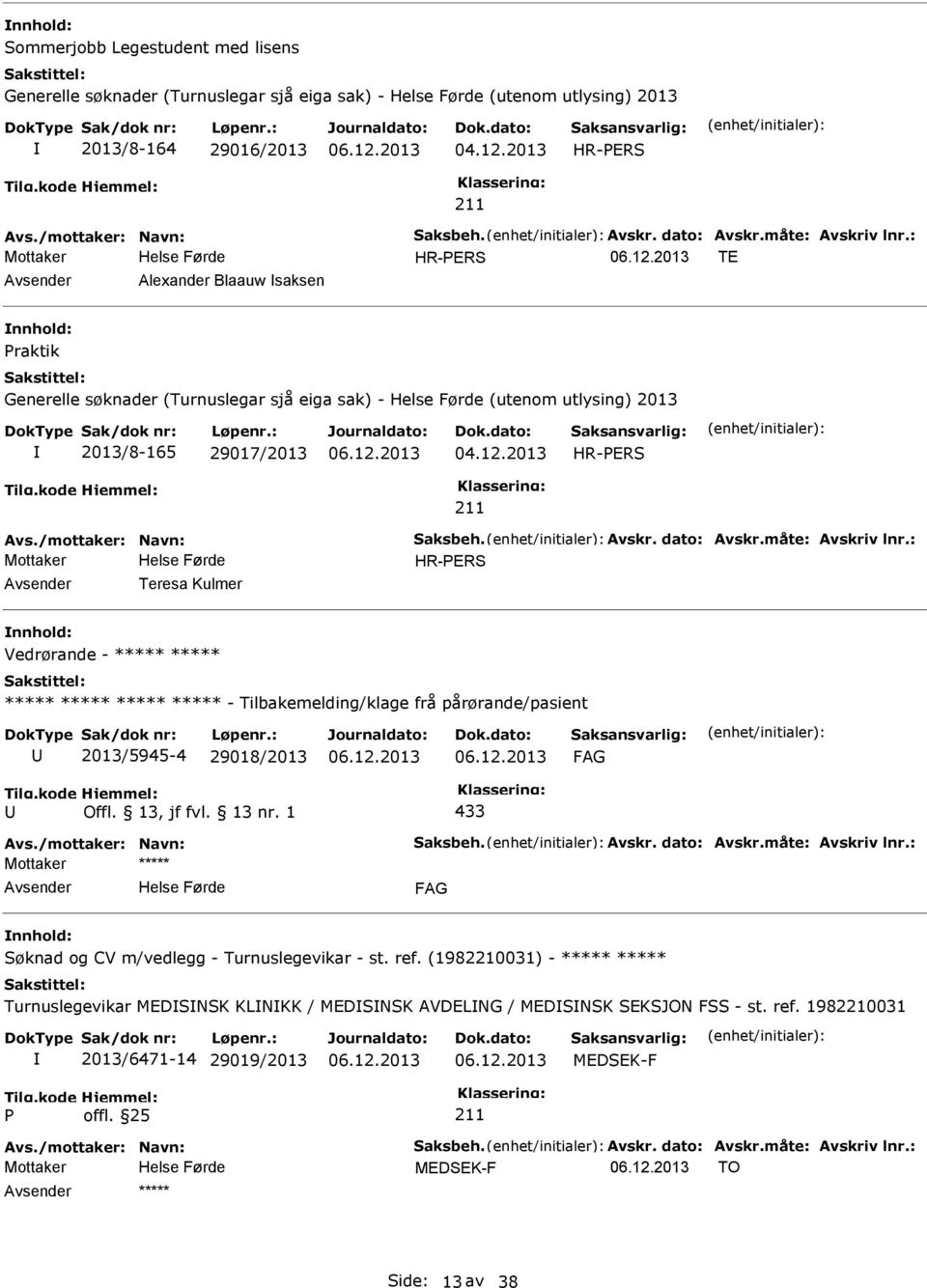 måte: Avskriv lnr.: HR-ERS Teresa Kulmer Vedrørande - - Tilbakemelding/klage frå pårørande/pasient 2013/5945-4 29018/2013 Offl. 13, jf fvl. 13 nr. 1 433 Avs./mottaker: Navn: Saksbeh. Avskr. dato: Avskr.