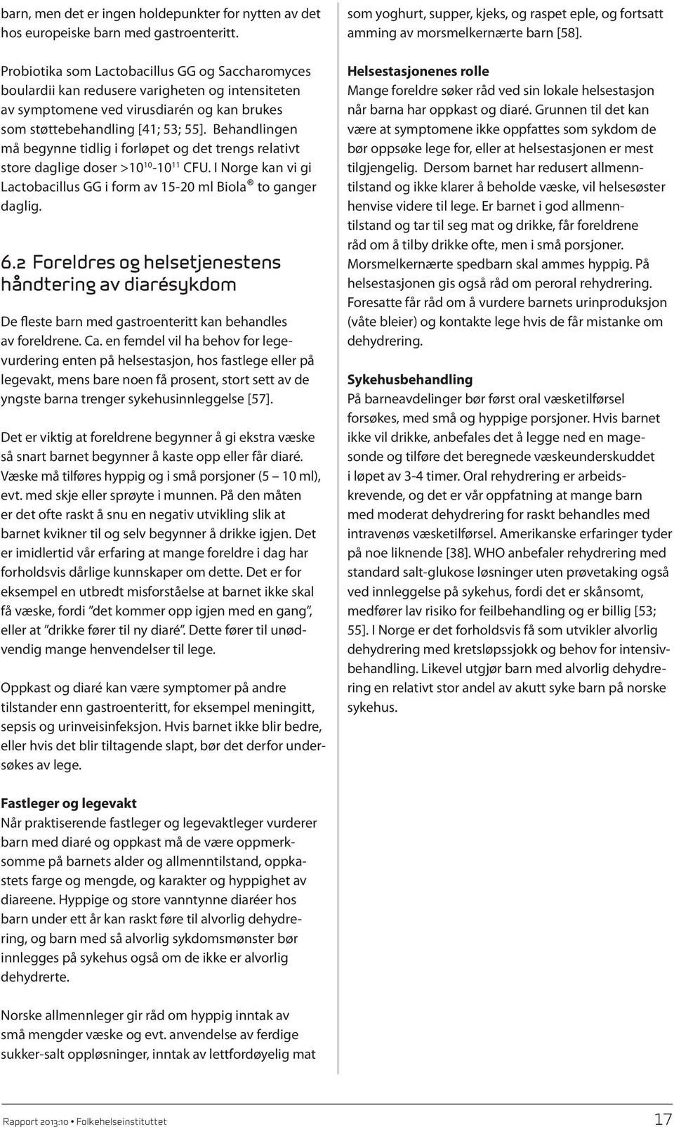 Behandlingen må begynne tidlig i forløpet og det trengs relativt store daglige doser >10 10-10 11 CFU. I Norge kan vi gi Lactobacillus GG i form av 15-20 ml Biola to ganger daglig. 6.