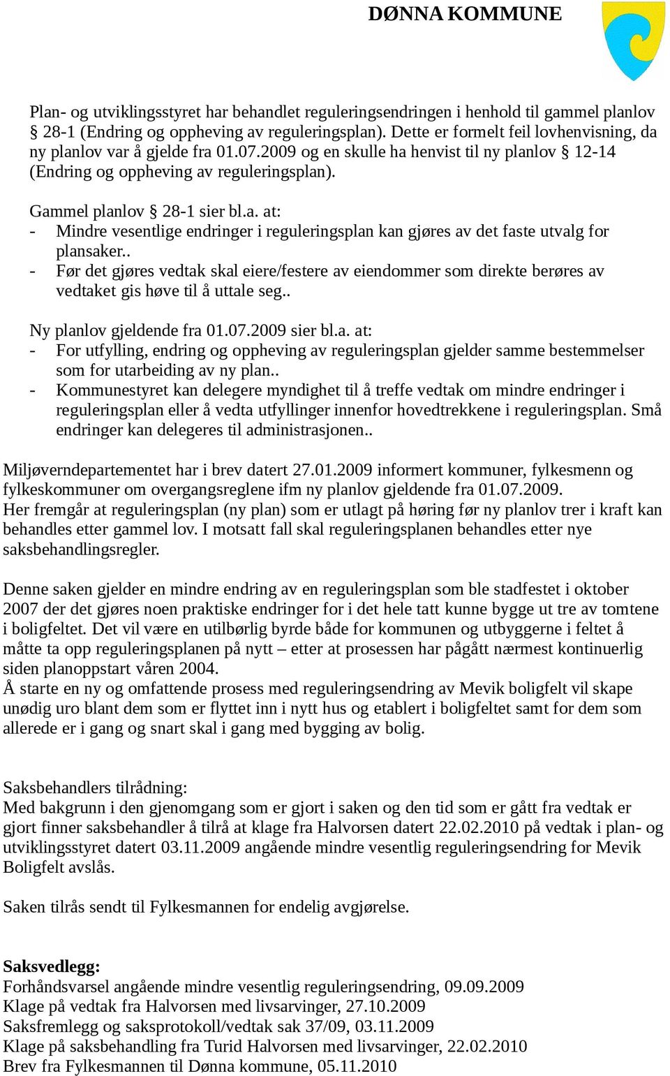 . - Før det gjøres vedtak skal eiere/festere av eiendommer som direkte berøres av vedtaket gis høve til å uttale seg.. Ny planlov gjeldende fra 01.07.2009 sier bl.a. at: - For utfylling, endring og oppheving av reguleringsplan gjelder samme bestemmelser som for utarbeiding av ny plan.