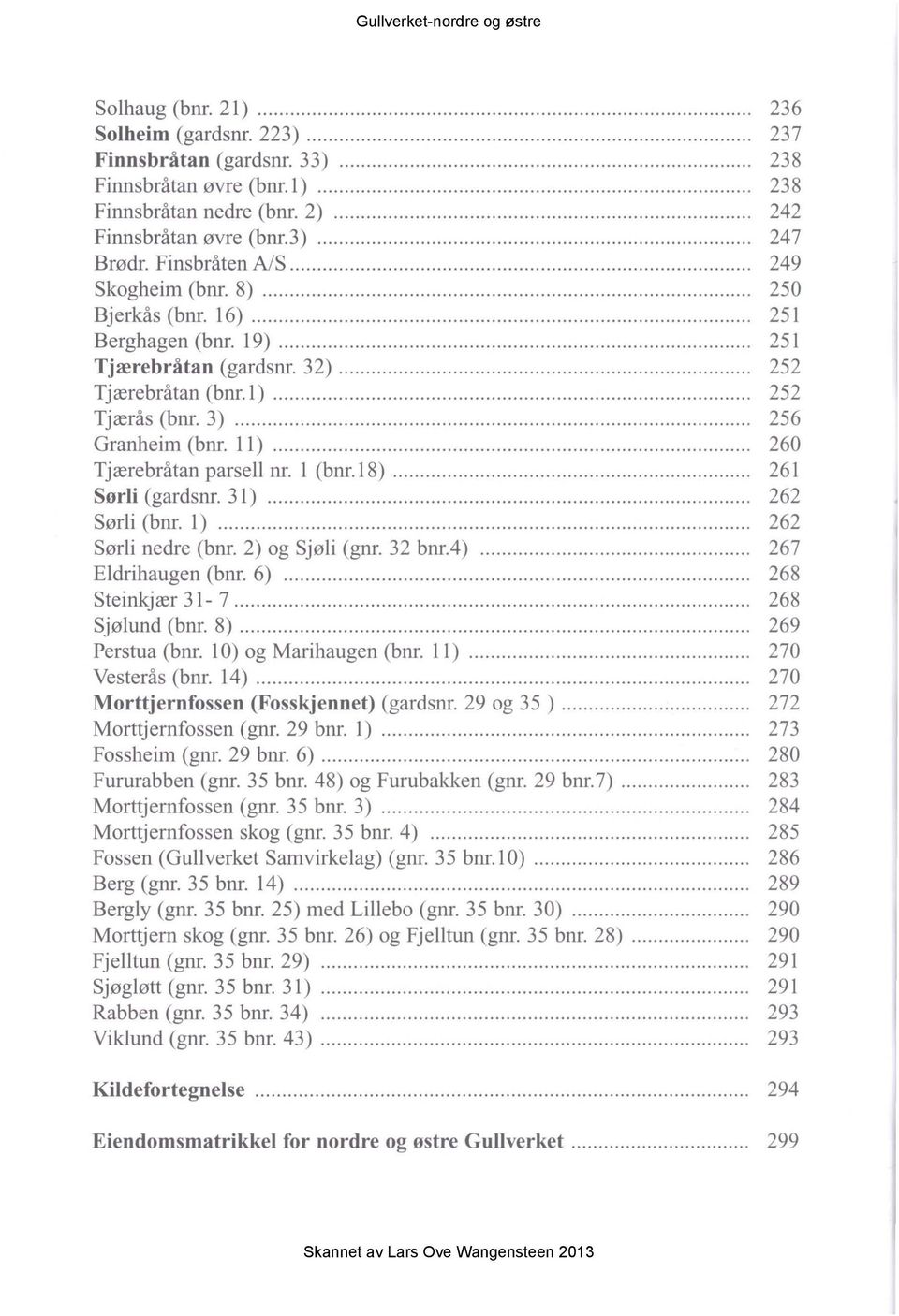 11)......... 260 Tjærebråtan parsell nr. l (bnr.18)... 261 Sørli (gardsnr. 31)... 262 Sørli (bnr. l)... 262 Sørli nedre (bnr. 2) og Sjøli (gnr. 32 bnra)... 267 Eldrihaugen (bnr. 6).