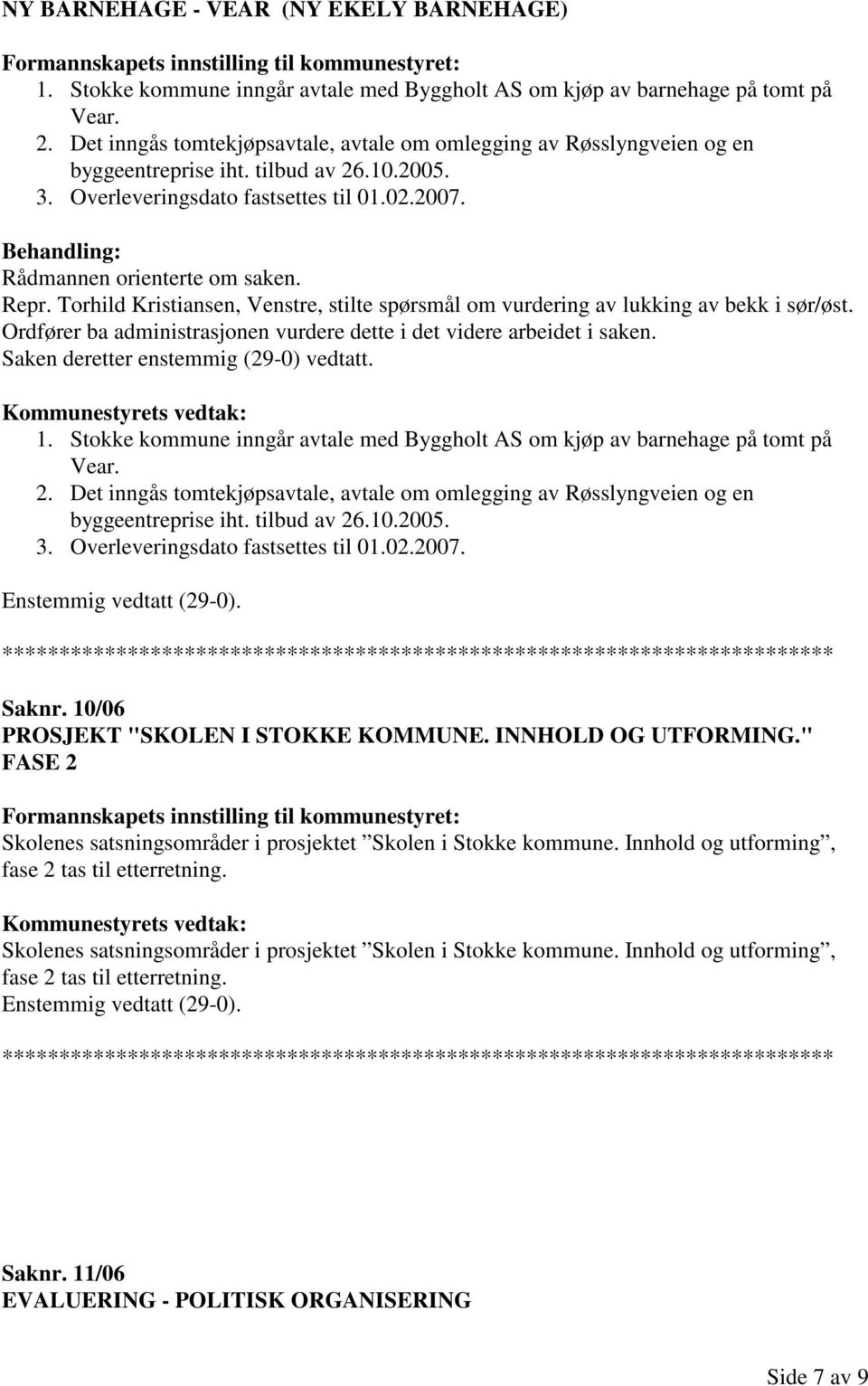 Torhild Kristiansen, Venstre, stilte spørsmål om vurdering av lukking av bekk i sør/øst. Ordfører ba administrasjonen vurdere dette i det videre arbeidet i saken.