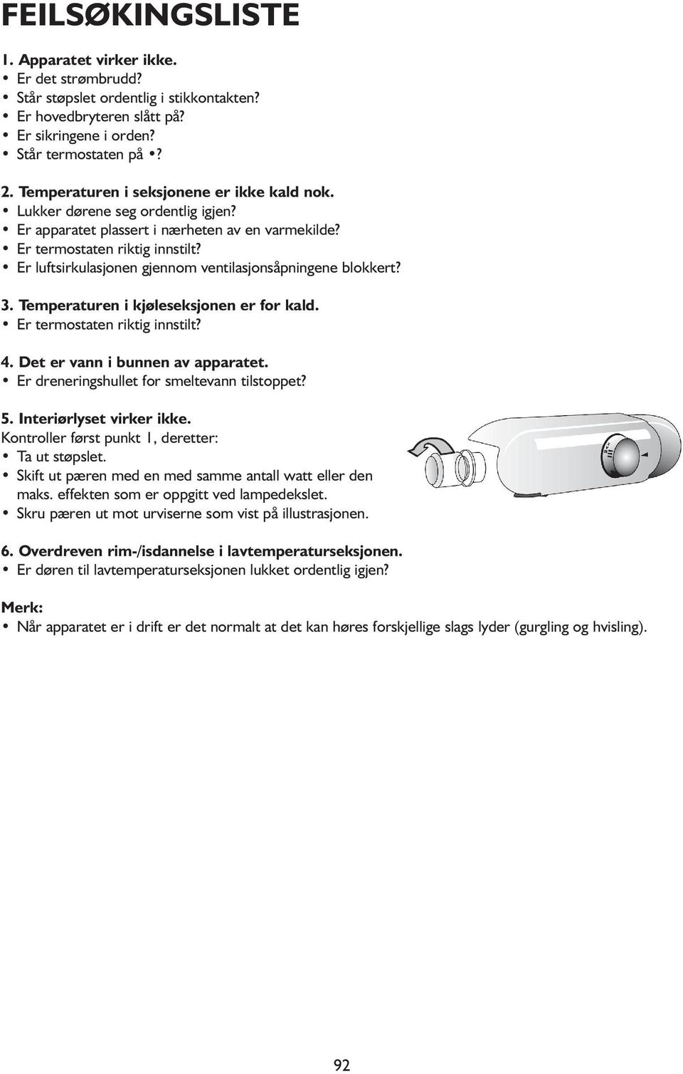 Er luftsirkulasjonen gjennom ventilasjonsåpningene blokkert? 3. Temperaturen i kjøleseksjonen er for kald. Er termostaten riktig innstilt? 4. Det er vann i bunnen av apparatet.