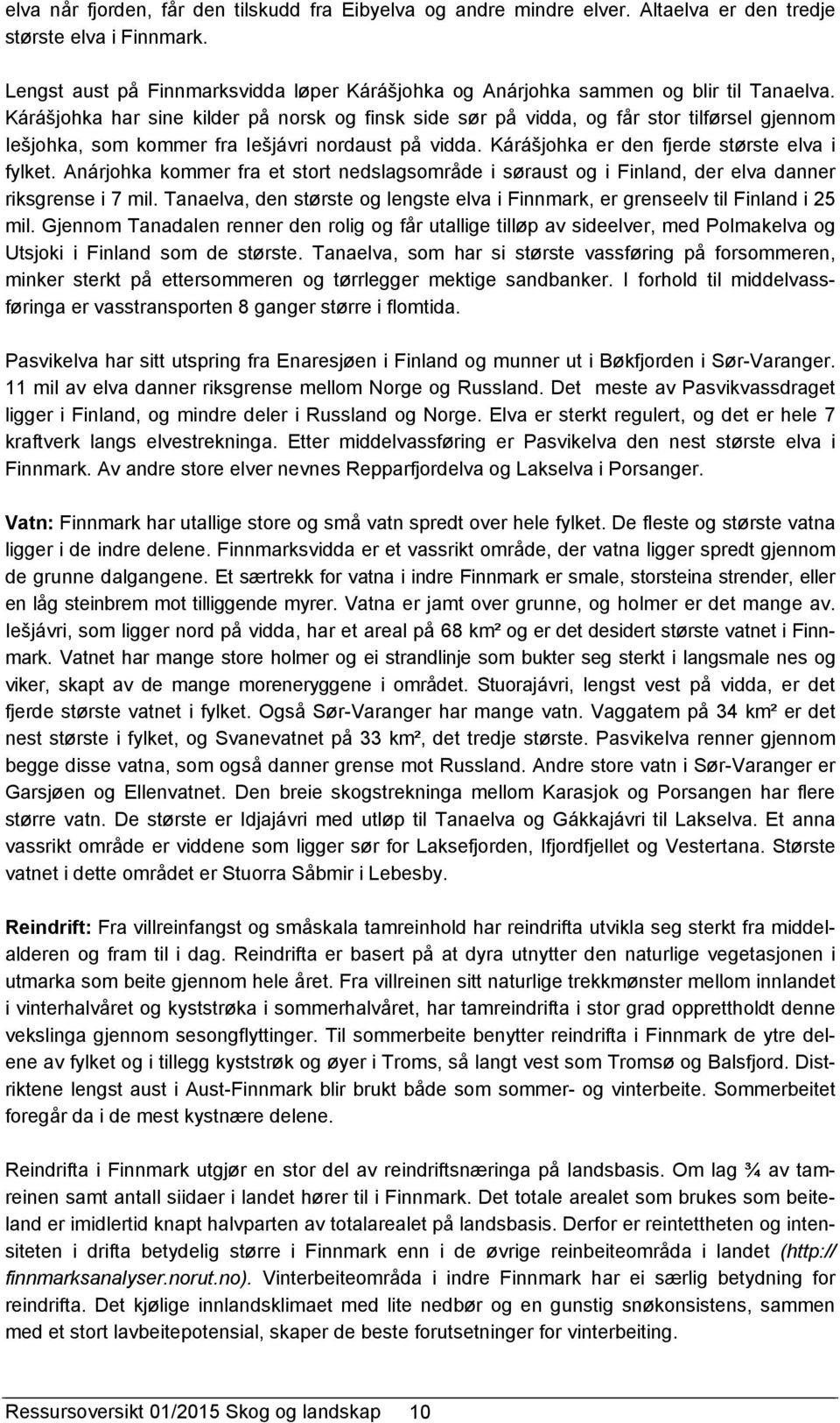 Kárášjohka har sine kilder på norsk og finsk side sør på vidda, og får stor tilførsel gjennom Iešjohka, som kommer fra Iešjávri nordaust på vidda. Kárášjohka er den fjerde største elva i fylket.