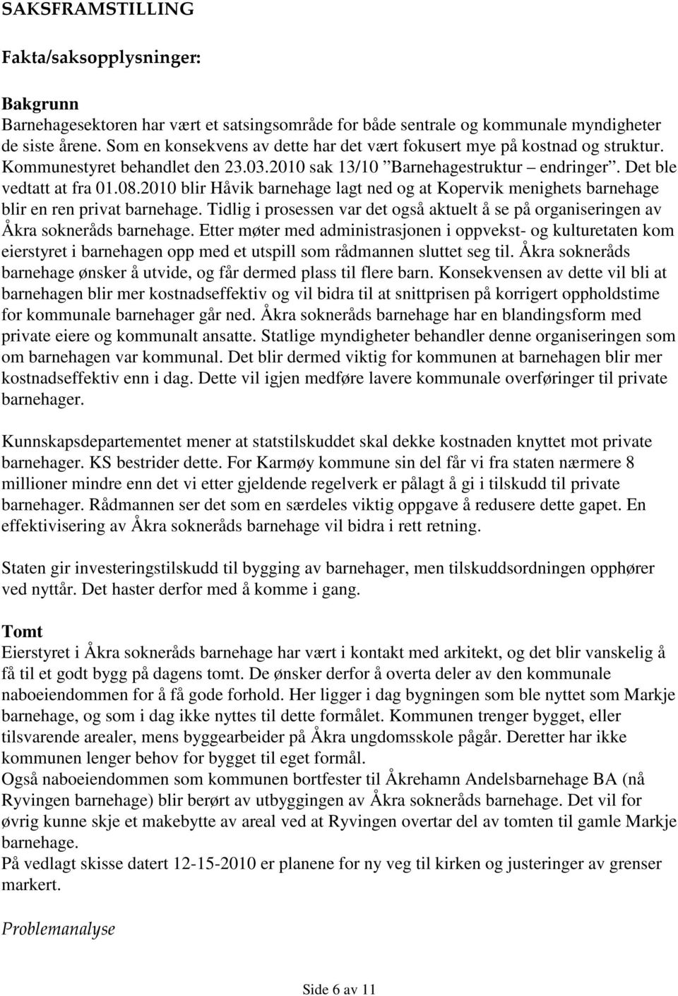 2010 blir Håvik barnehage lagt ned og at Kopervik menighets barnehage blir en ren privat barnehage. Tidlig i prosessen var det også aktuelt å se på organiseringen av Åkra sokneråds barnehage.